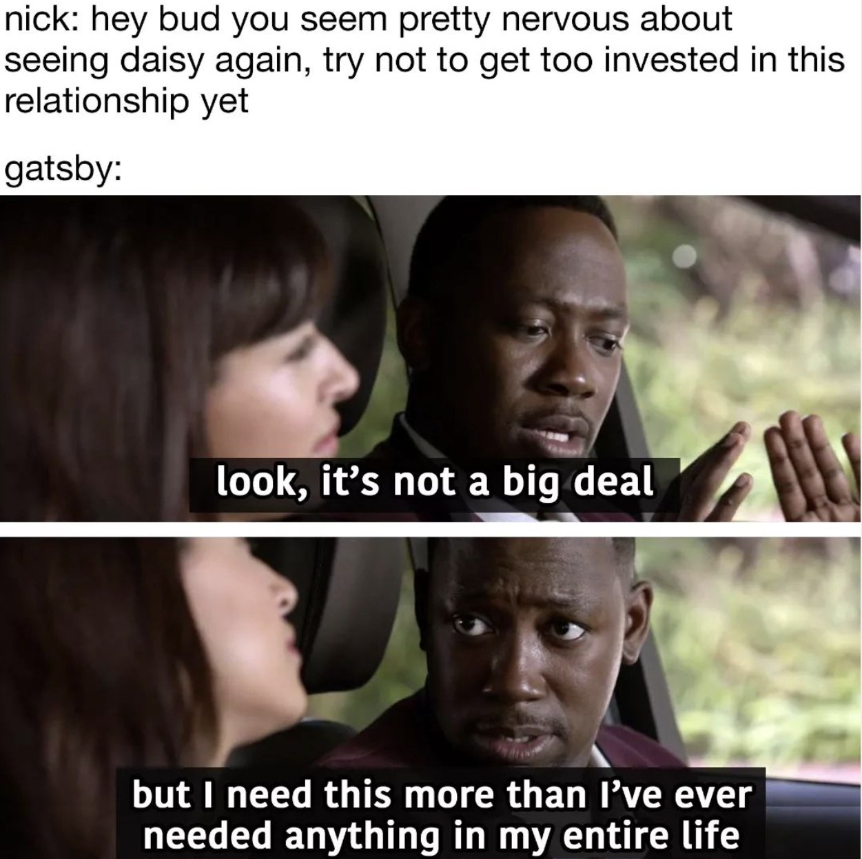 SparkNotes memes - photo caption - nick hey bud you seem pretty nervous about seeing daisy again, try not to get too invested in this relationship yet gatsby look, it's not a big deal but I need this more than I've ever needed anything in my entire life