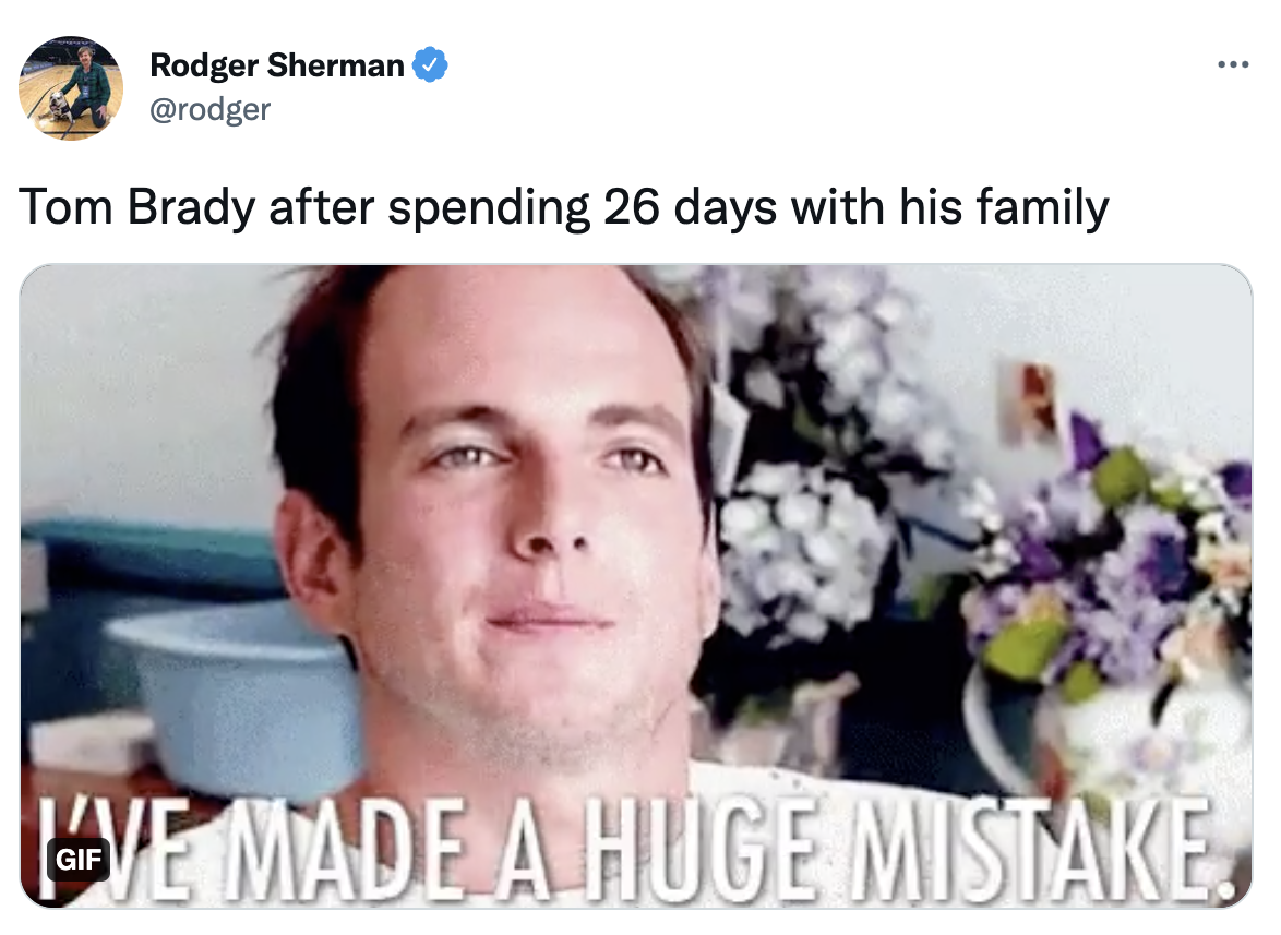 Tom Brady un-retirement memesive made a huge mistake - Rodger Sherman Tom Brady after spending 26 days with his family Mve Made A Huge Mistake,