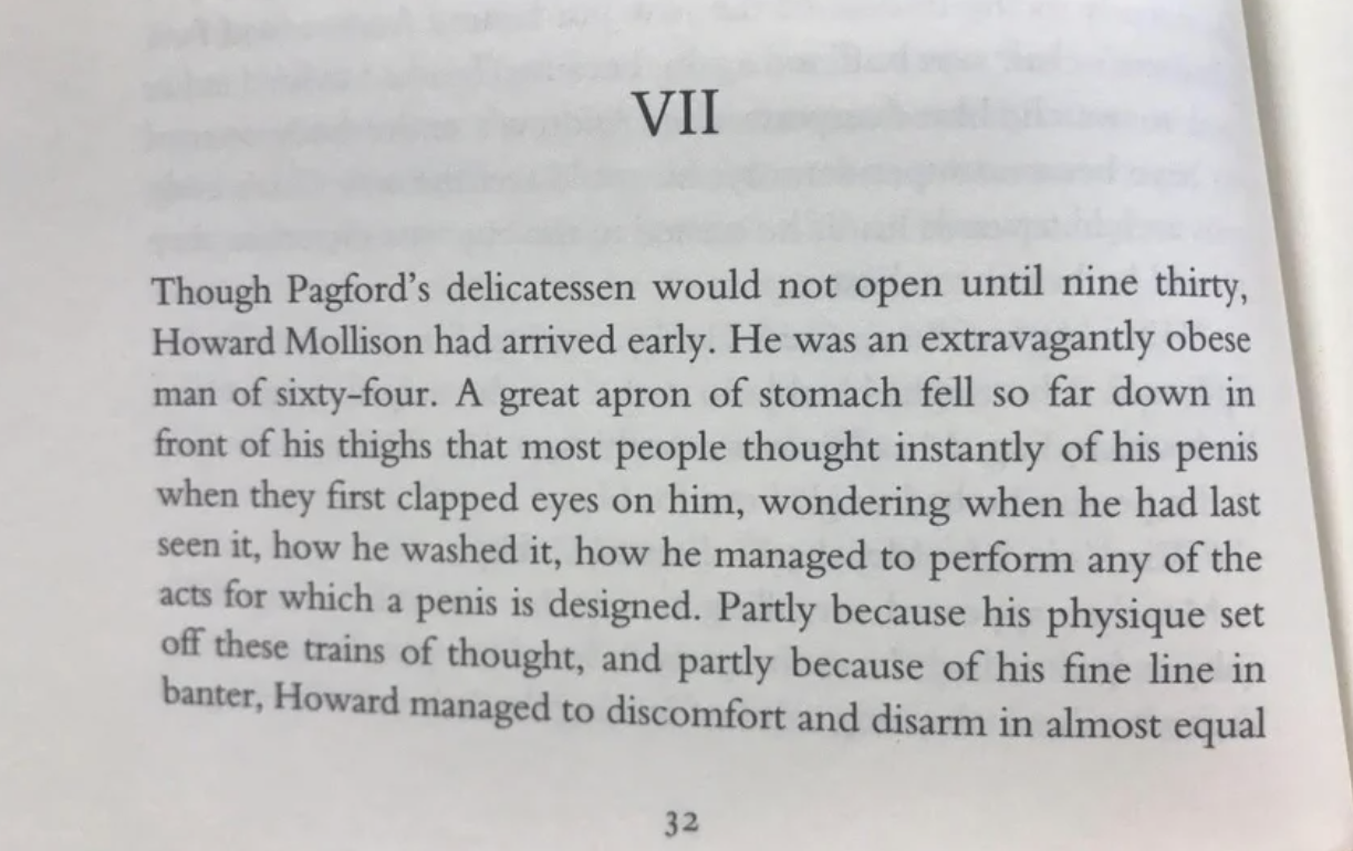 females writing males - handwriting - Vii Though Pagford's delicatessen would not open until nine thirty, Howard Mollison had arrived early. He was an extravagantly obese man of sixtyfour. A great apron of stomach fell so far down in front of his thighs t