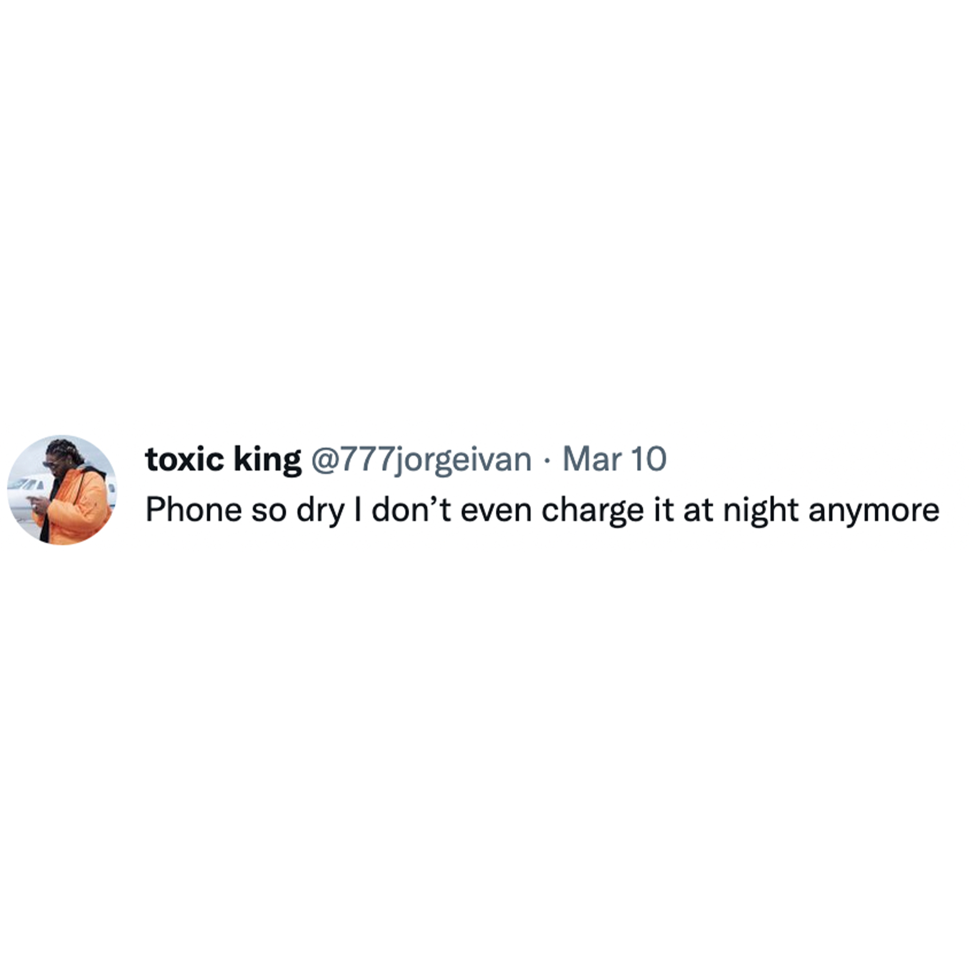 Toxic Memes and Tweets - toxic king . Mar 10 Phone so dry I don't even charge it at night anymore