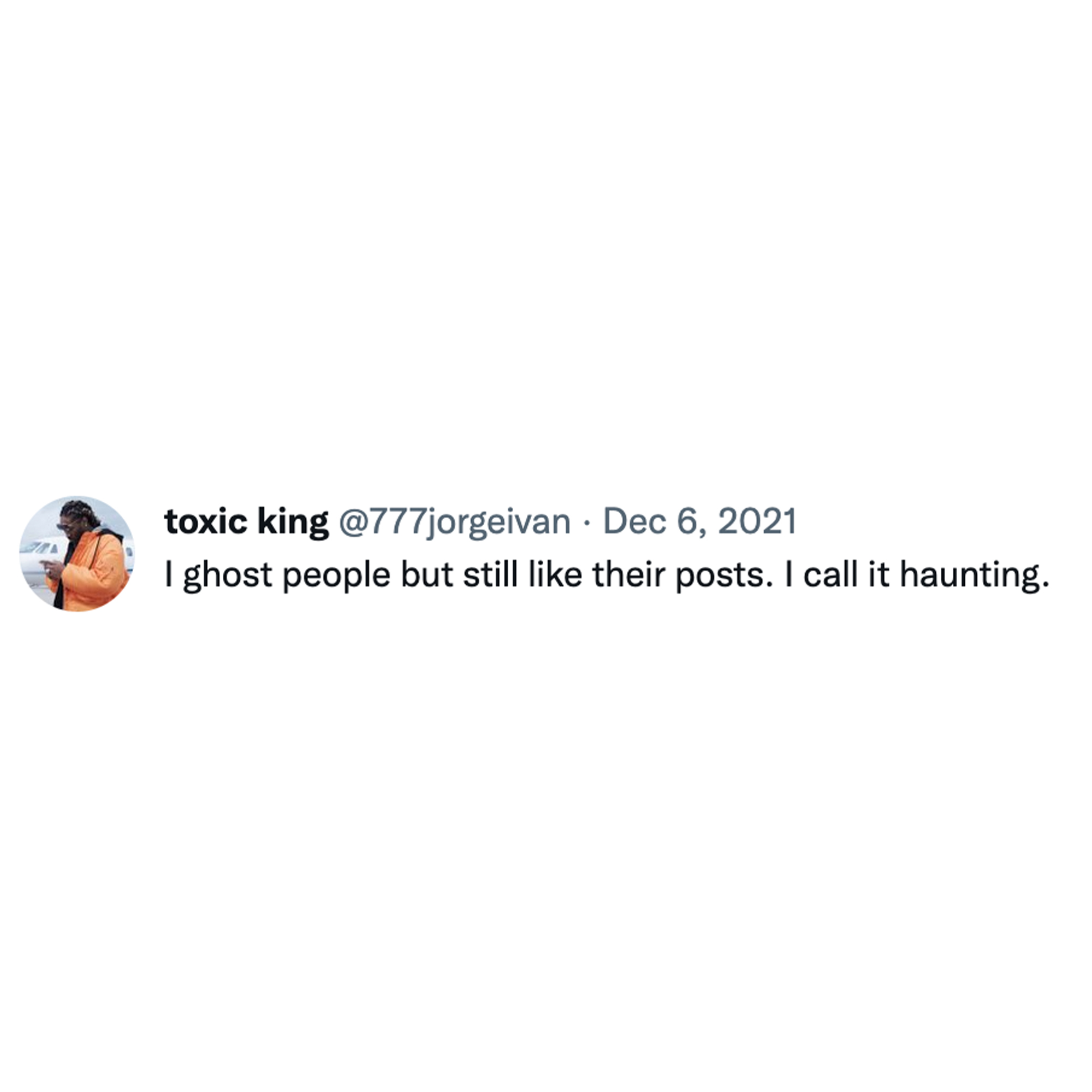 Toxic Memes and Tweets - toxic king I ghost people but still their posts. I call it haunting.