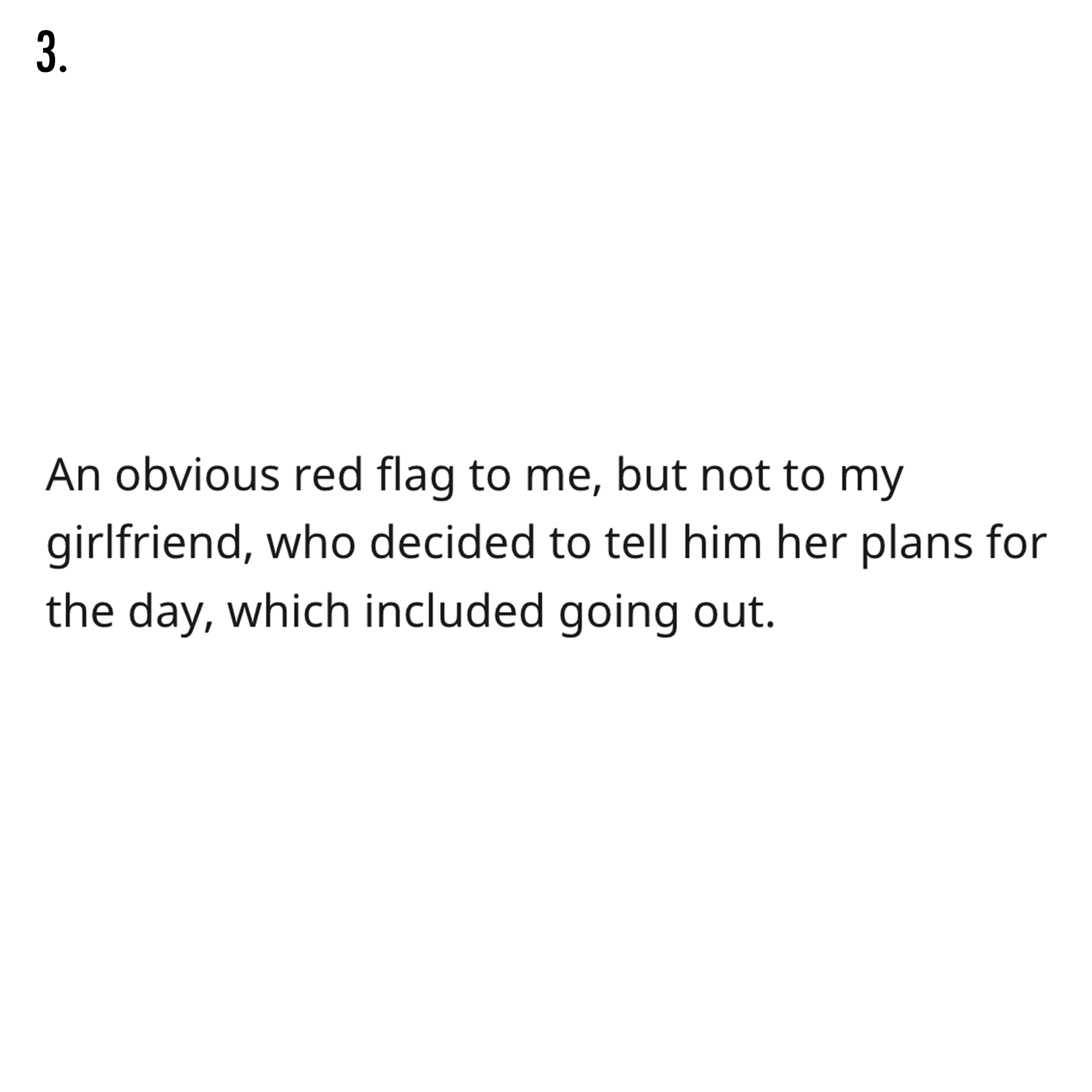 AITA Reddit Story - document - 3. An obvious red flag to me, but not to my girlfriend, who decided to tell him her plans for the day, which included going out.