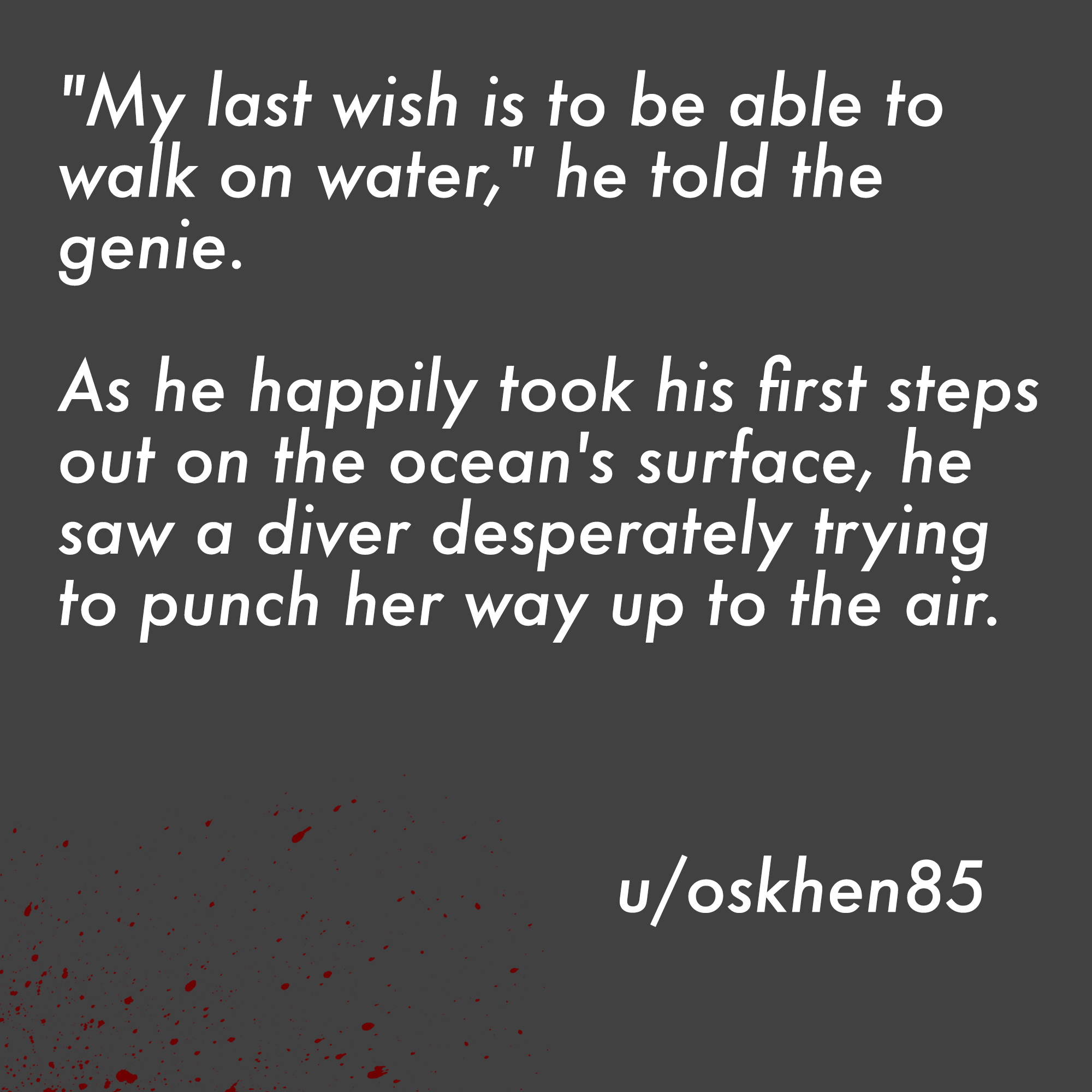two line horror stories - abel tesfaye - "My last wish is to be able to walk on water," he told the genie. As he happily took his first steps out on the ocean's surface, he saw a diver desperately trying to punch her way up to the air. uoskhen85