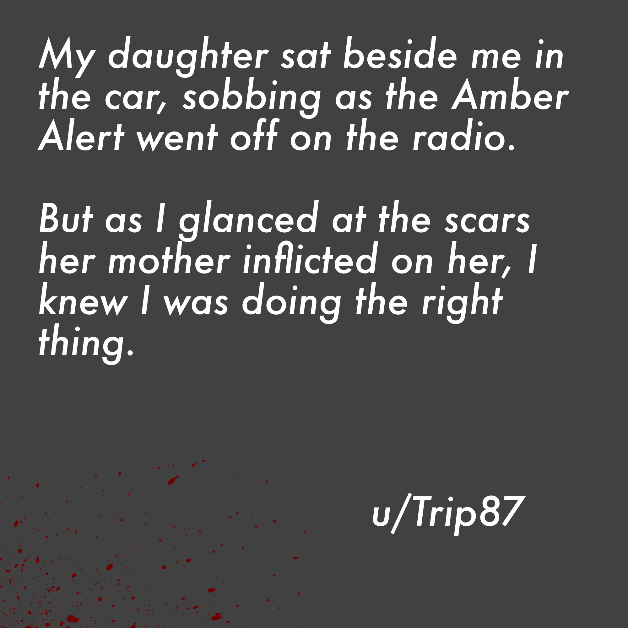 two line horror stories - abel tesfaye - My daughter sat beside me in the car, sobbing as the Amber Alert went off on the radio. But as I glanced at the scars her mother inflicted on her, I knew I was doing the right thing. uTrip 87