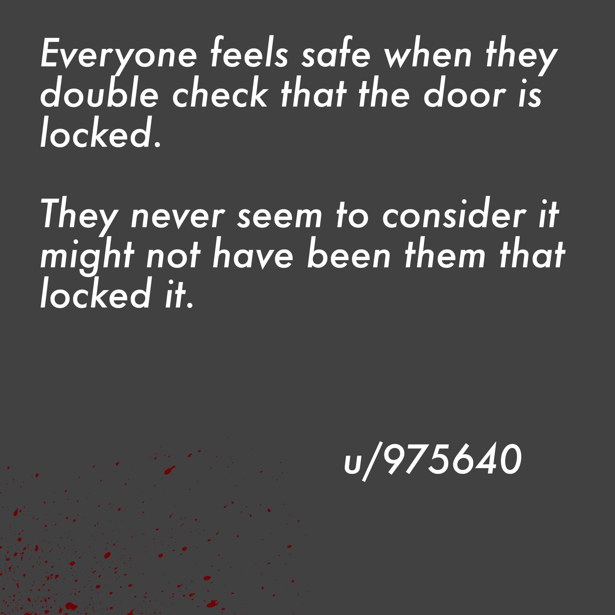 two line horror stories - angle - Everyone feels safe when they double check that the door is locked. They never seem to consider it might not have been them that locked it. u975640