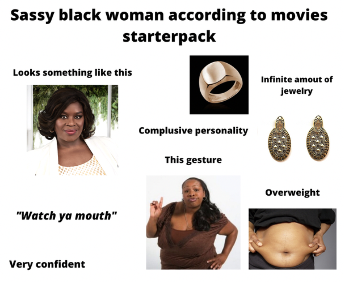 Starter Packs - Starter pack - Sassy black woman according to movies starterpack Looks something this Infinite amout of jewelry Complusive personality This gesture Overweight "Watch ya mouth" Very confident