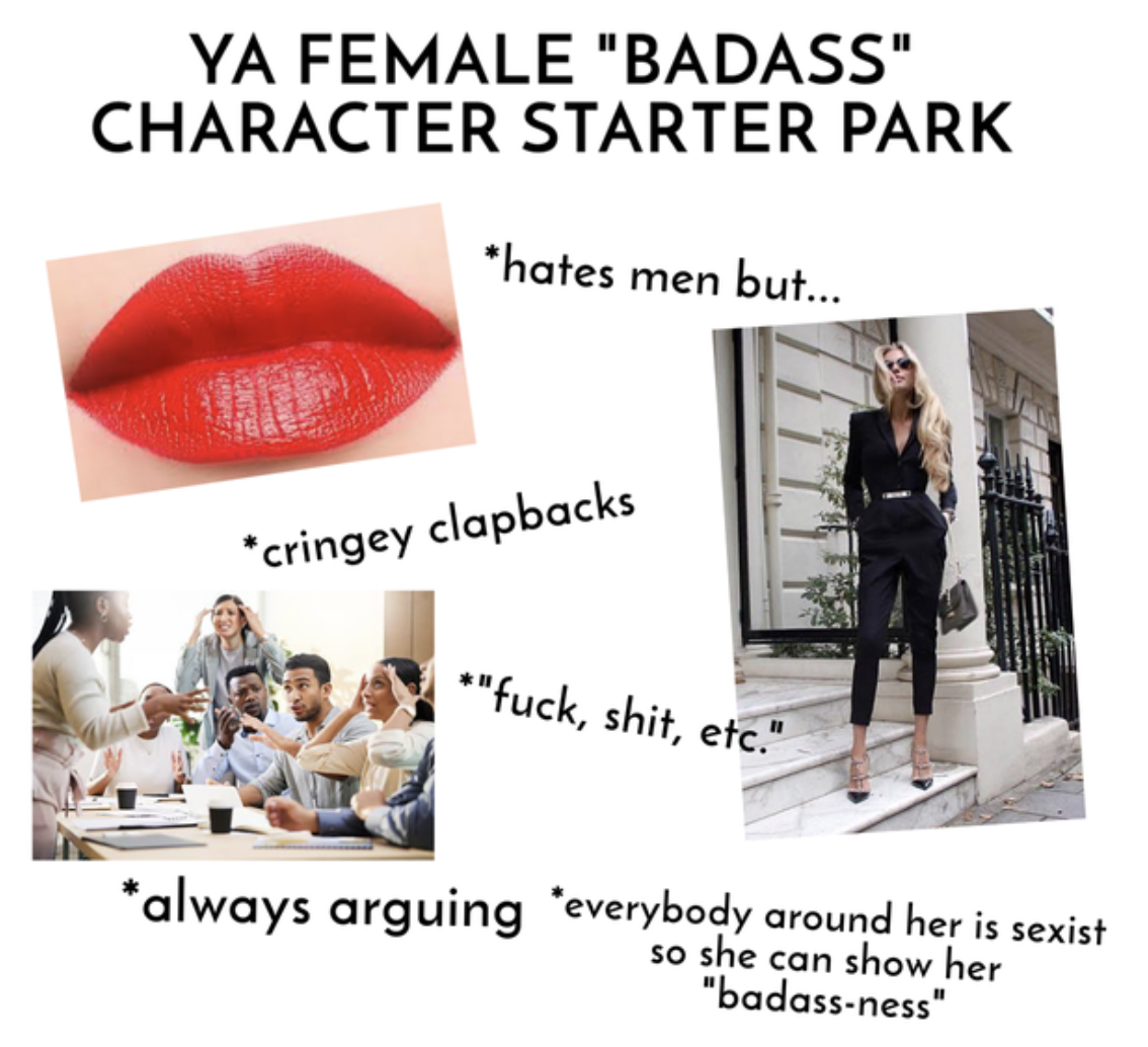 Starter Packs - Starter pack - Ya Female "Badass" Character Starter Park hates men but... cringey clapbacks "fuck, shit, etc." always arguing everybody around her is sexist so she can show her "badassness"