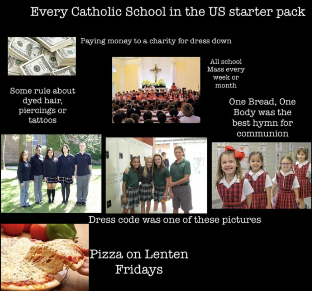 Starter Packs - presentation - Every Catholic School in the Us starter pack Some rule about dyed hair, piercings or tattoos Paying money to a charity for dress down All school Mass every week or month One Bread, One Body was the best hymn for communion Dr