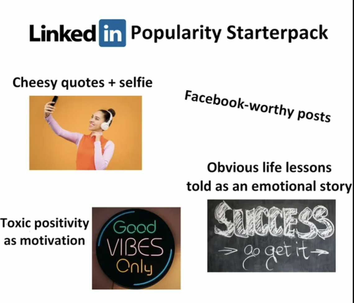 Starter Packs - linkedin - Linked in Popularity Starterpack Cheesy quotes selfie Facebookworthy posts Obvious life lessons told as an emotional story Toxic positivity as motivation Good Vibes Only Success > a get it
