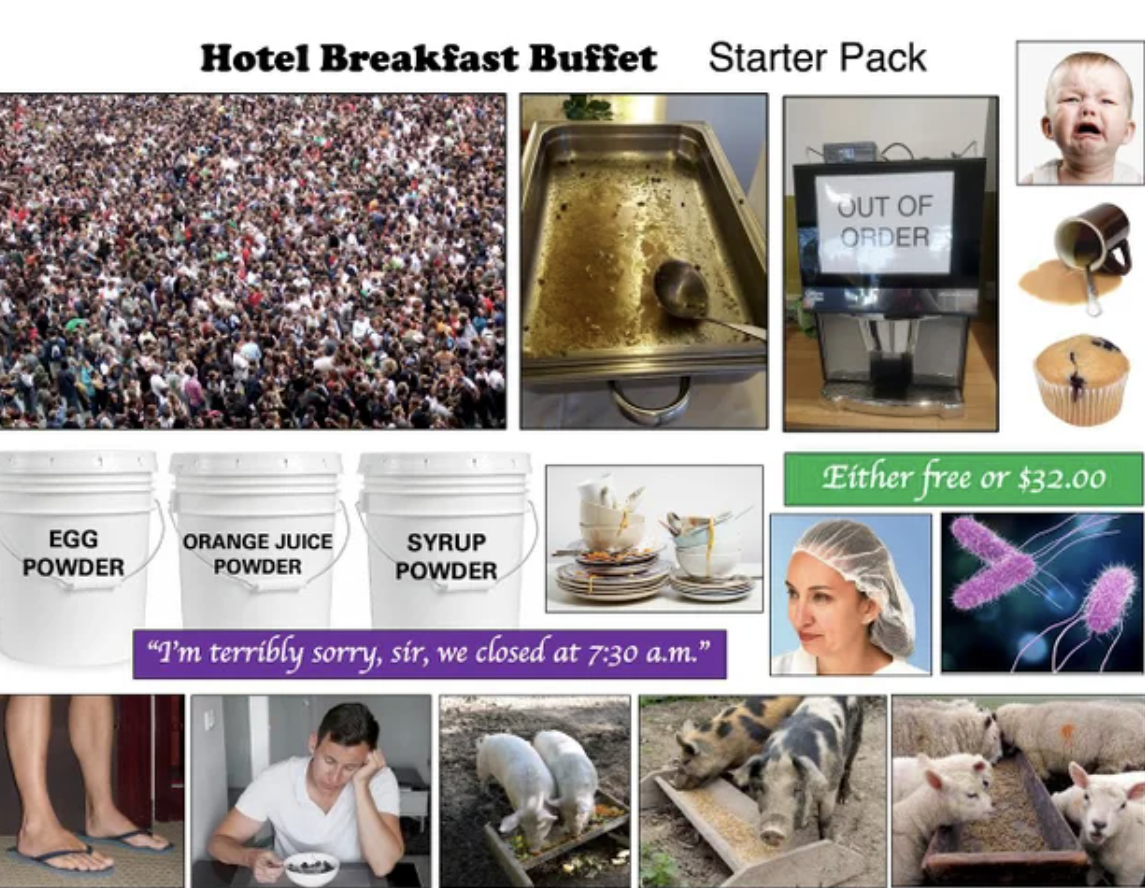 Starter Packs - crowd of people - Hotel Breakfast Buffet Starter Pack Out Of Order Either free or $32.00 Egg Powder Orange Juice Powder Syrup Powder "I'm terribly sorry, sir, we closed at a.m.