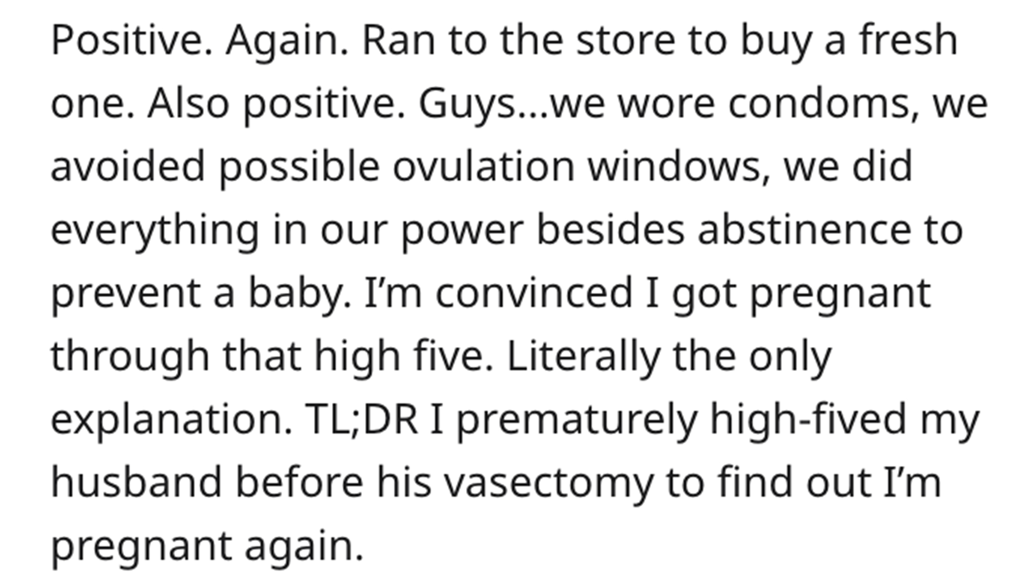 Premature Celebration Story Reddit - handwriting - Positive. Again. Ran to the store to buy a fresh one. Also positive. Guys...we wore condoms, we avoided possible ovulation windows, we did everything in our power besides abstinence to prevent a baby. I'm