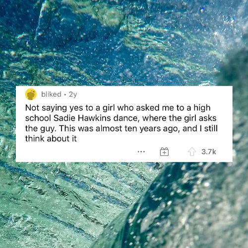 water resources - bd. 2y Not saying yes to a girl who asked me to a high school Sadie Hawkins dance, where the girl asks the guy. This was almost ten years ago, and I still think about it