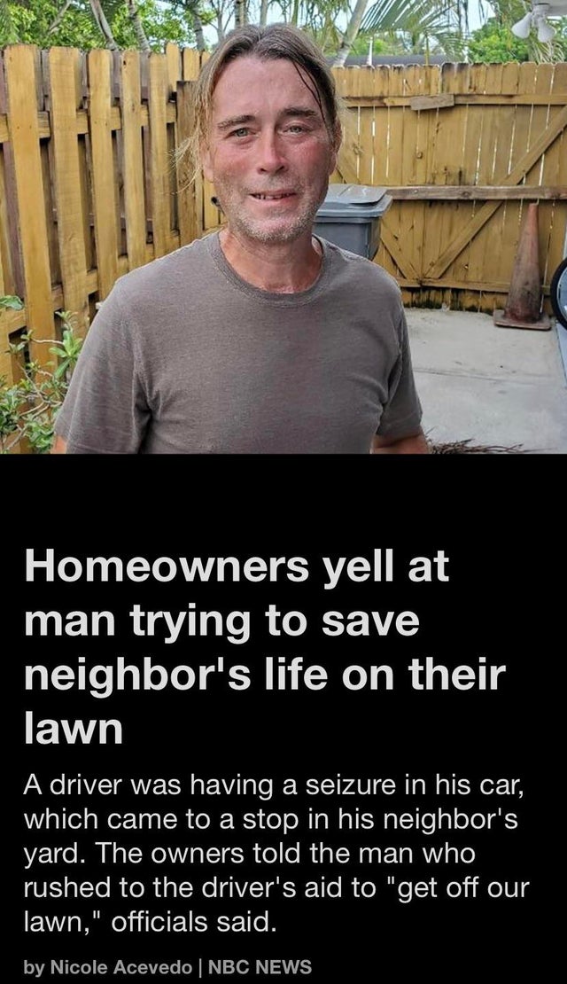 Lawn - Homeowners yell at man trying to save neighbor's life on their lawn A driver was having a seizure in his car, which came to a stop in his neighbor's yard. The owners told the man who rushed to the driver's aid to "get off our lawn," officials said.