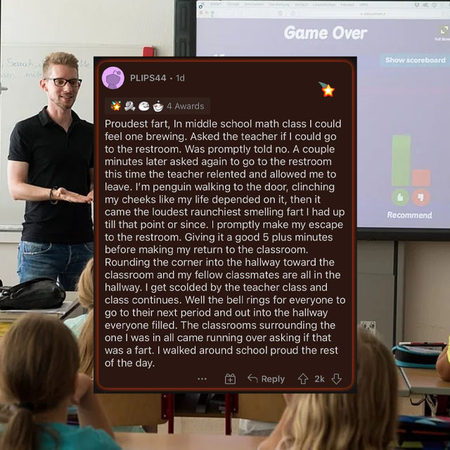 presentation - Game Over Sarah Show scoreboard PLIPS44. 1d Recommend 4 Awards Proudest fart, In middle school math class I could feel one brewing. Asked the teacher if I could go to the restroom. Was promptly told no. A couple minutes later asked again to