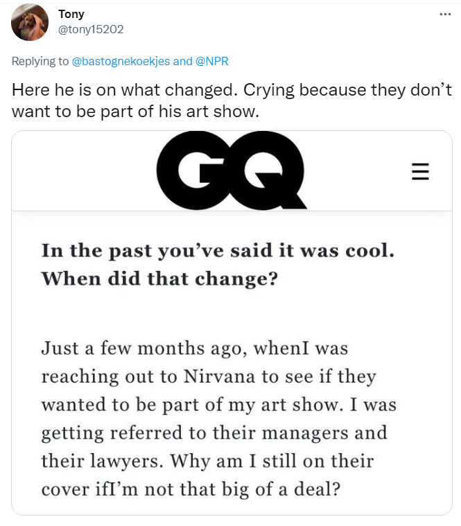 gq magazine - ... Tony and Here he is on what changed. Crying because they don't want to be part of his art show. Gq Iii In the past you've said it was cool. When did that change? Just a few months ago, whenI was reaching out to Nirvana to see if they wan
