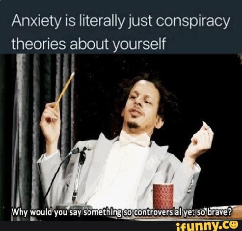 conspiracy theory memes - eric andre meme - Anxiety is literally just conspiracy theories about yourself Why would you say something so controversial yet so brave? ifunny.co