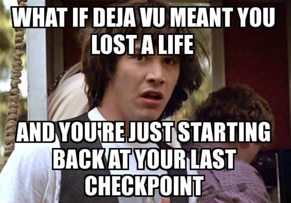 conspiracy theory memes - conspiracy keanu - What If Deja Vu Meant You Lost A Life And You'Re Just Starting Back At Your Last Checkpoint