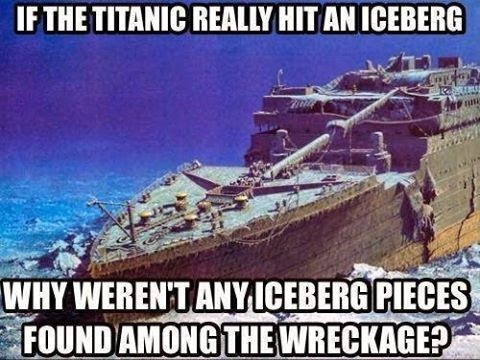 conspiracy theory memes - titanic museum - If The Titanic Really Hit An Iceberg Why Weren'T Any Iceberg Pieces Found Among The Wreckage?