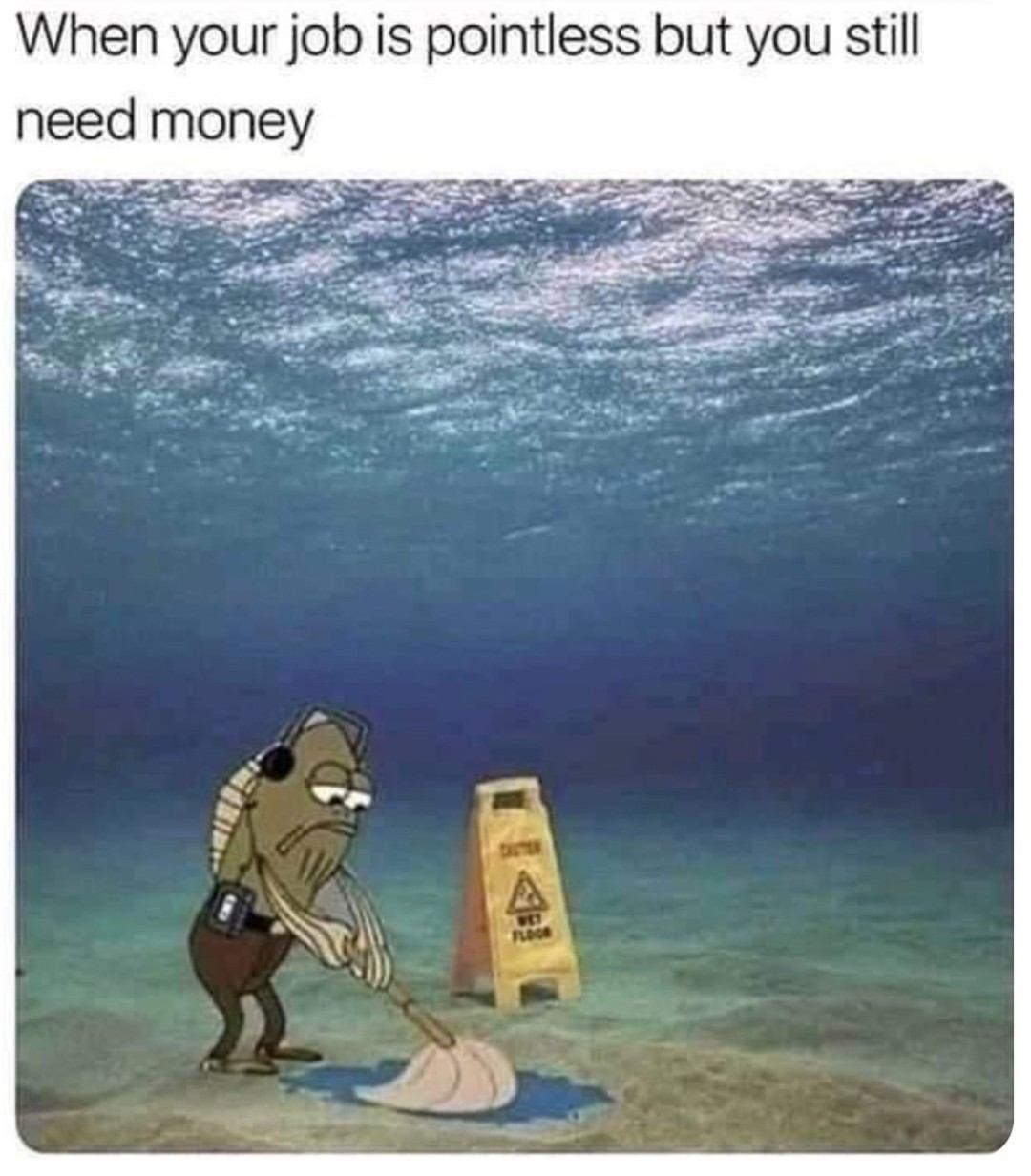 dank memes - funny memes - pointless job meme - When your job is pointless but you still need money A Flogo