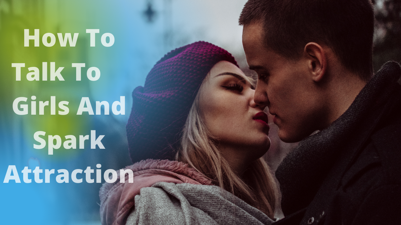 How To Talk To Girls And Spark Attraction.