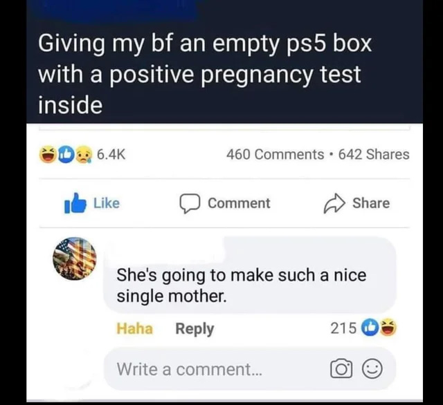 cursed comments - giving my bf an empty ps5 box - Giving my bf an empty ps5 box with a positive pregnancy test inside 460 642 . Comment She's going to make such a nice single mother. Haha 215 Write a comment... O