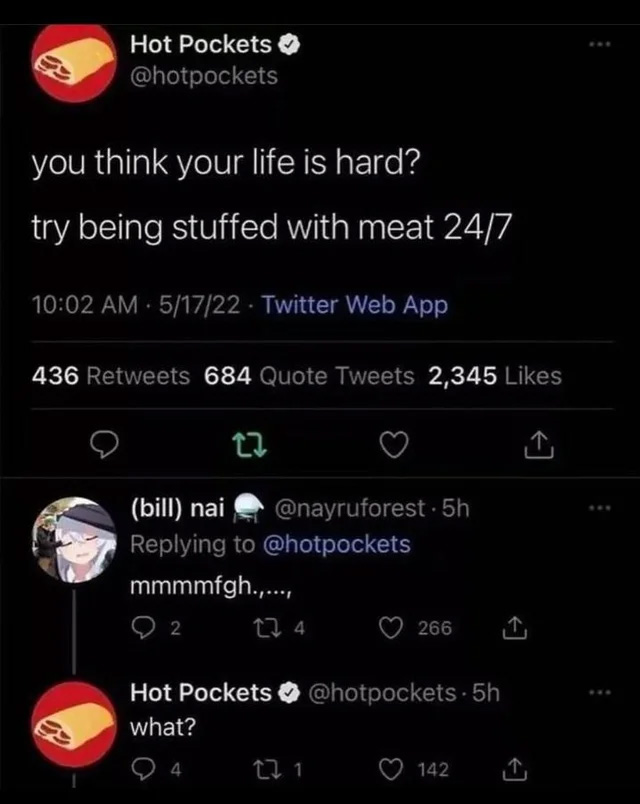 cursed comments - burger king tweet reddit - Hot Pockets you think your life is hard? try being stuffed with meat 247 51722 Twitter Web App 436 684 Quote Tweets 2,345 27 bill nai 5h mmmmfgh.,..., 92 22 4 266 Hot Pockets . 5h what? 22 1 142