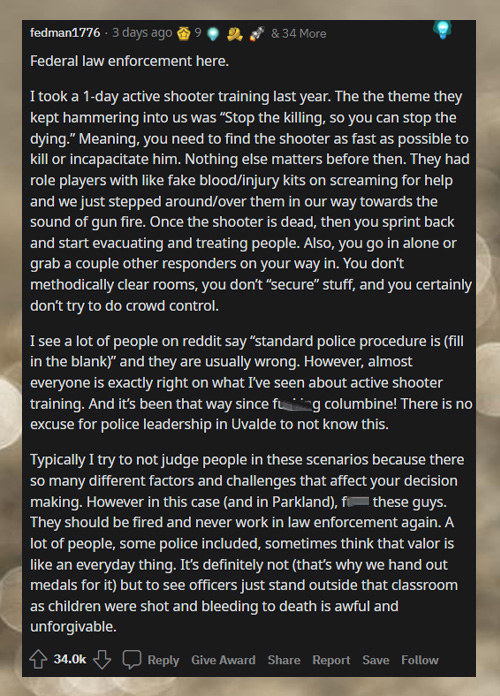 police react - uvalde - screenshot - fedman1776. 3 days ago 9 & 34 More Federal law enforcement here. I took a 1day active shooter training last year. The the theme they kept hammering into us was "Stop the killing, so you can stop the dying." Meaning, yo