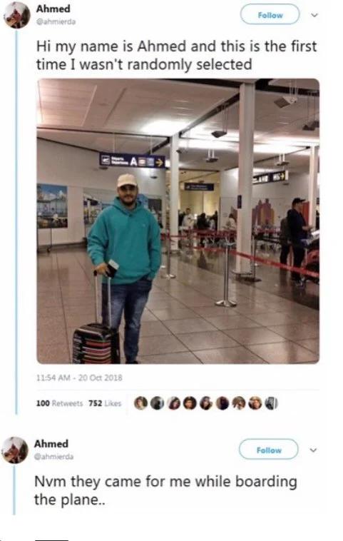 unluckiest people - randomly selected meme - Ahmed Hi my name is Ahmed and this is the first time I wasn't randomly selected A 100 752 Ahmed Nvm they came for me while boarding the plane..