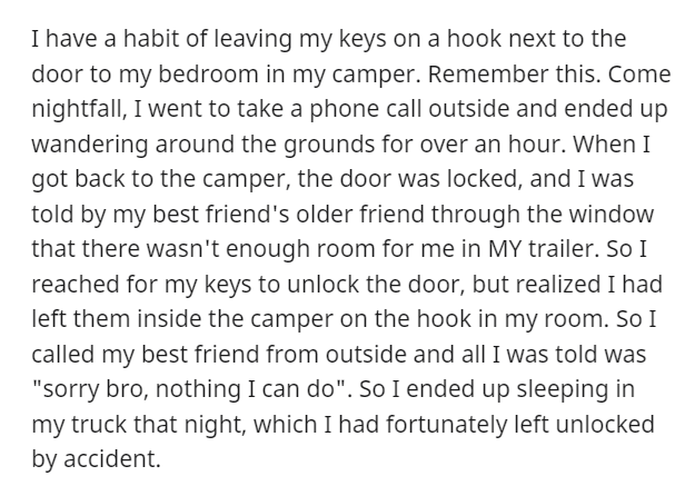 AITA - document - I have a habit of leaving my keys on a hook next to the door to my bedroom in my camper. Remember this. Come nightfall, I went to take a phone call outside and ended up wandering around the grounds for over an hour. When I got back to th