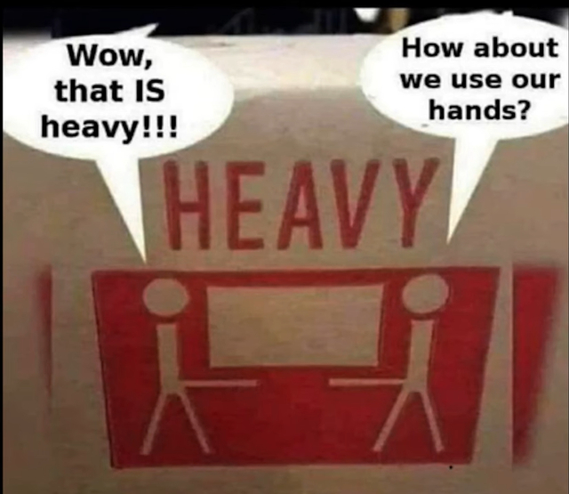 dank memes - funny memes - sign - Wow, that Is heavy!!! How about we use our hands? Heavy i