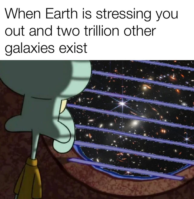 dank memes - funny memes - When Earth is stressing you out and two trillion other galaxies exist