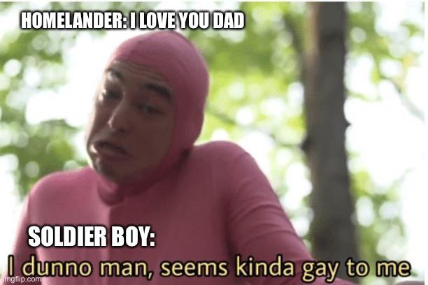the boys season 3 memes - dunno man meme template - Homelander I Love You Dad 12 Soldier Boy I dunno man, seems kinda gay to me