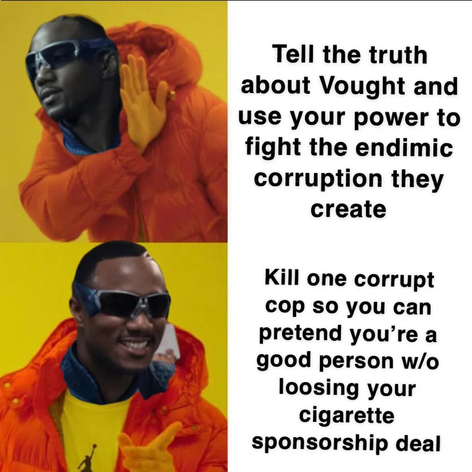 the boys season 3 memes - Anime art - Tell the truth about Vought and use your power to fight the endimic corruption they create Kill one corrupt cop so you can pretend you're a good person wo loosing your cigarette sponsorship deal