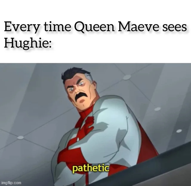 the boys season 3 memes - invincible pathetic - Every time Queen Maeve sees Hughie imgflip.com pathetic