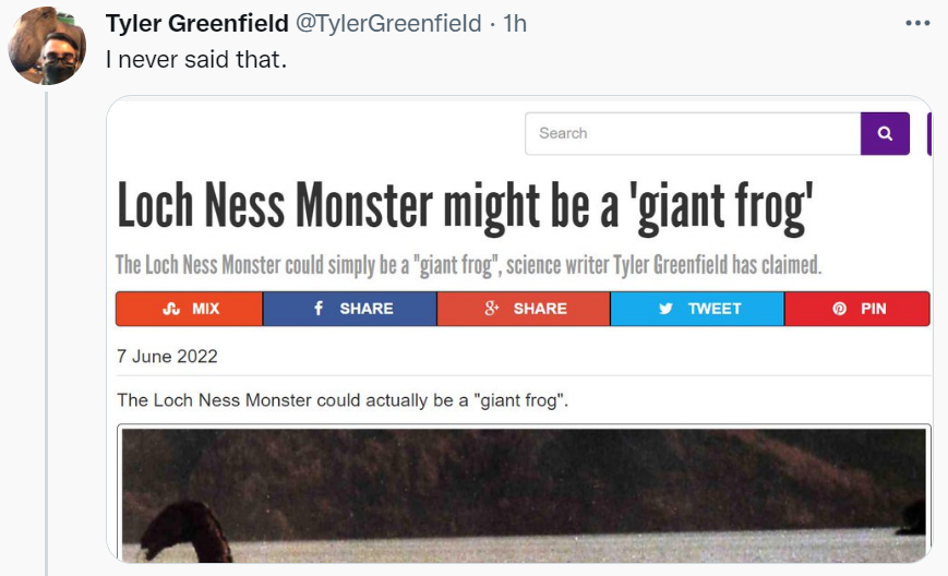 media - Tyler Greenfield . 1h I never said that. Search Loch Ness Monster might be a 'giant frog' The Loch Ness Monster could simply be a "giant frog", science writer Tyler Greenfield has claimed. Su Mix f 8 Tweet The Loch Ness Monster could actually be a