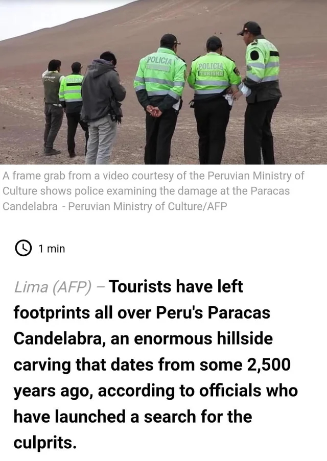 wholesome - cringe - Candelabro de Paracas - Frolicia Policia 1 min Policia Euromo A frame grab from a video courtesy of the Peruvian Ministry of Culture shows police examining the damage at the Paracas Candelabra Peruvian Ministry of CultureAfp Lima Afp 