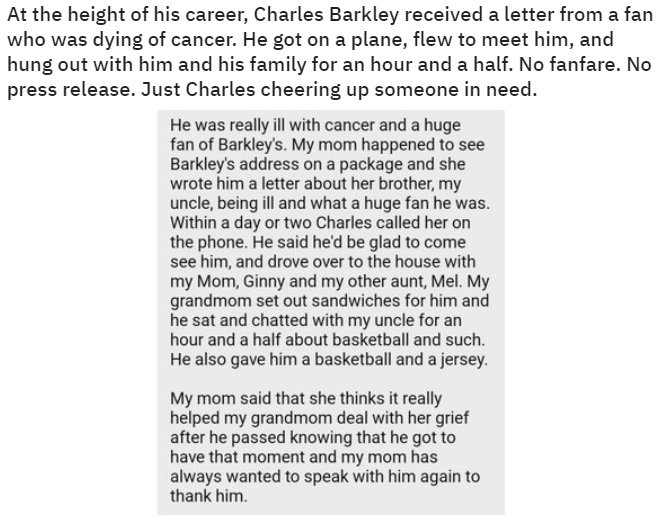 wholesome - cringe - document - At the height of his career, Charles Barkley received a letter from a fan who was dying of cancer. He got on a plane, flew to meet him, and hung out with him and his family for an hour and a half. No fanfare. No press relea