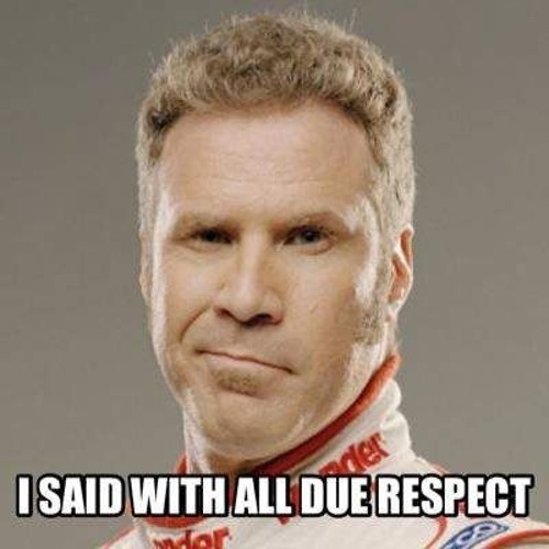 things assholes say  - will ferrell ricky bobby - I Said With All Due Respect der