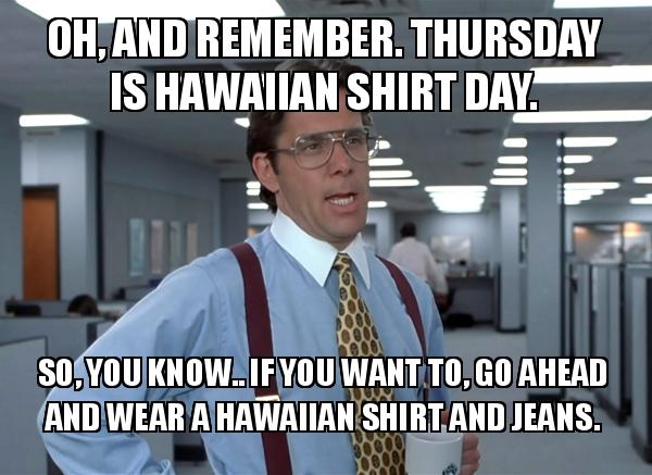 job interview don't - friday is hawaiian shirt day - Oh, And Remember. Thursday Is Hawaiian Shirt Day. So You Know. If You Want To Go Ahead And Wear A Hawaiian Shirt And Jeans.