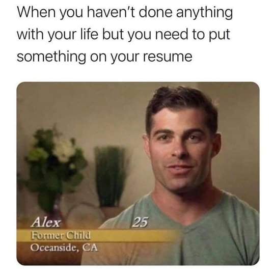 job interview don't - former child meme - When you haven't done anything with your life but you need to put something on your resume 25 Alex Former Child Oceanside, Ca