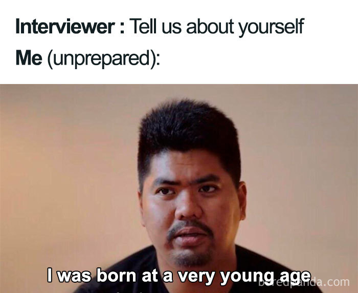 born at a very young age meme - Interviewer Tell us about yourself Me unprepared I was born at a very young ageda.