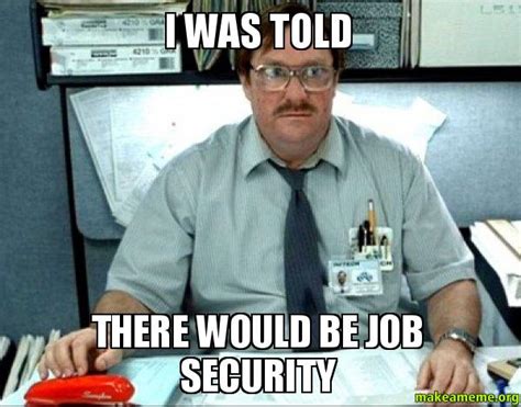 milton office space - I Was Told 10 Dat There Would Be Job Security makeameme.org