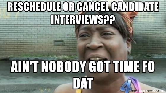 broken toe aint nobody got time - Reschedule Or Cancel Candidate Interviews?? Ain'T Nobody Got Time Fo Dat memegenerator.net
