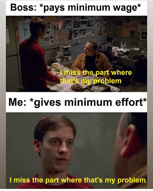 minimum wage meme - Boss pays minimum wage Bk I miss the part where that's my problem Me gives minimum effort I miss the part where that's my problem