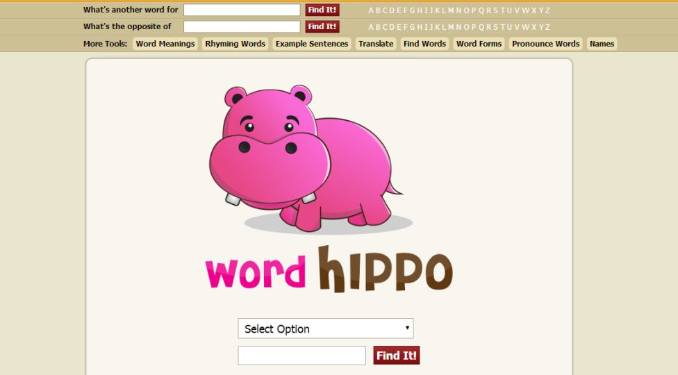word hippo - What's another word for What's the opposite of More Tools Word Meanings Rhyming Words Find It! Abcdefghijklmnopqrstuvwxyz Find It! Abcdefghijklmnopqrstuvwxyz Example Sentences Translate Find Words Word Forms Pronounce Words Names word hiPPO S