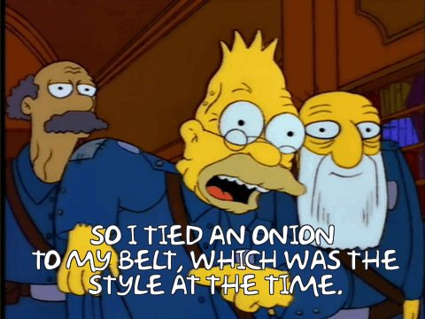 outdated trends making comebacks  -grandpa simpson quotes - So I Tied An Onion To My Belt, Which Was The Style At The Time.