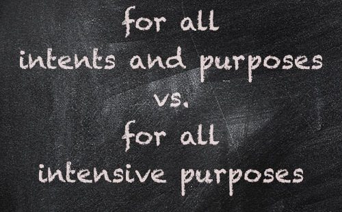 life lessons learned late  - “For the longest time I thought the saying was ‘for all intensive purposes’ instead of ‘for all intents and purposes.’” - u/SilverEncanis13