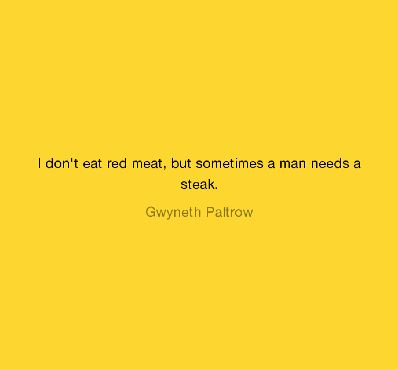 Insane Gwyneth Paltrow Quotes - angle - I don't eat red meat, but sometimes a man needs a steak. Gwyneth Paltrow