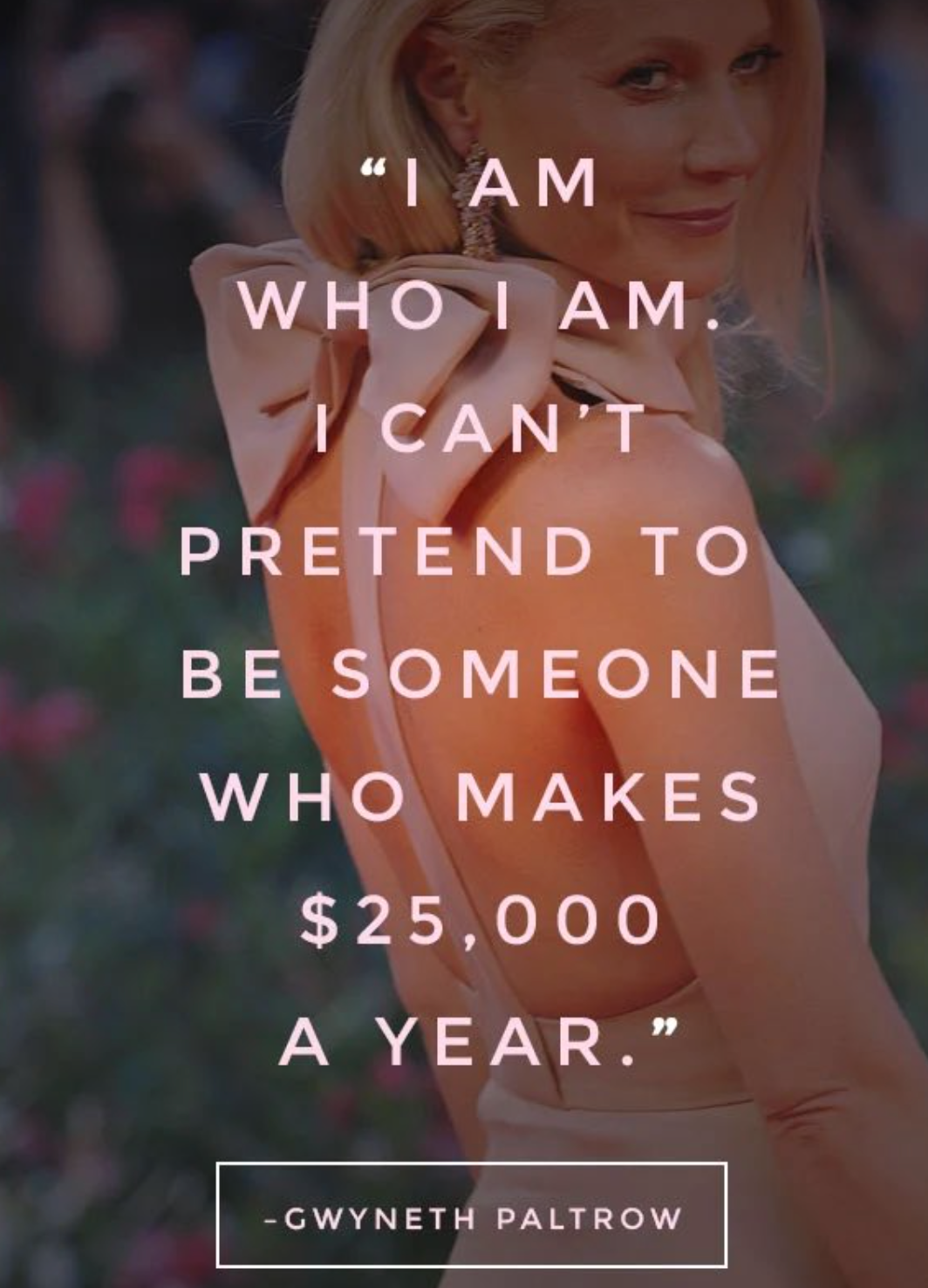 Insane Gwyneth Paltrow Quotes - toyota - "I Am Who I Am. I Can'T Pretend To Be Someone Who Makes $25,000 A Year." Gwyneth Paltrow