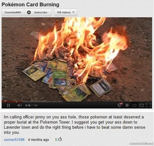 burning pokemon cards - Pokmon Card Burning Goomba 600 Subscribe 118 videos Ii 0.151.59 Im calling officer jenny on you ass hole, those pokemon at least deserved a proper burial at the Pokemon Tower. I suggest you get your ass down to Lavender town and do